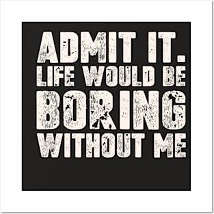 Admit It Life Would Be Boring Without Me Funny Saying Posters and Art